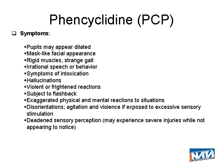 Phencyclidine (PCP) Symptoms: Pupils may appear dilated Mask-like facial appearance Rigid muscles, strange gait