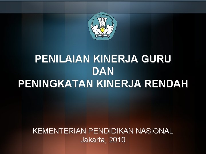 PENILAIAN KINERJA GURU DAN PENINGKATAN KINERJA RENDAH KEMENTERIAN PENDIDIKAN NASIONAL Jakarta, 2010 