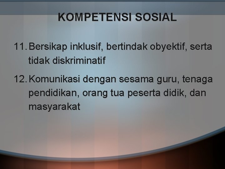 KOMPETENSI SOSIAL 11. Bersikap inklusif, bertindak obyektif, serta tidak diskriminatif 12. Komunikasi dengan sesama