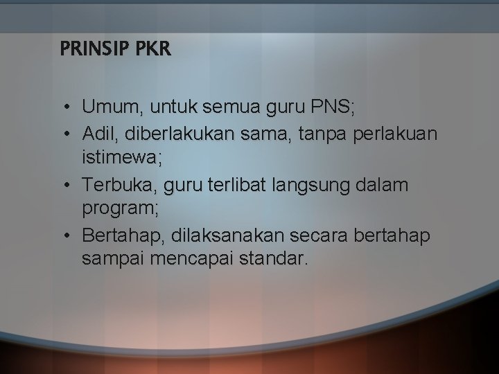 PRINSIP PKR • Umum, untuk semua guru PNS; • Adil, diberlakukan sama, tanpa perlakuan