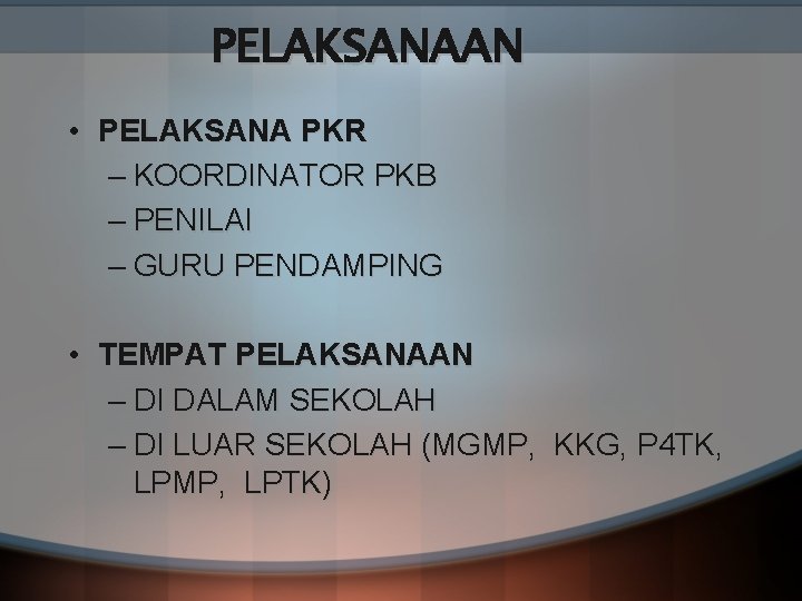 PELAKSANAAN • PELAKSANA PKR – KOORDINATOR PKB – PENILAI – GURU PENDAMPING • TEMPAT