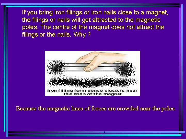If you bring iron filings or iron nails close to a magnet, the filings