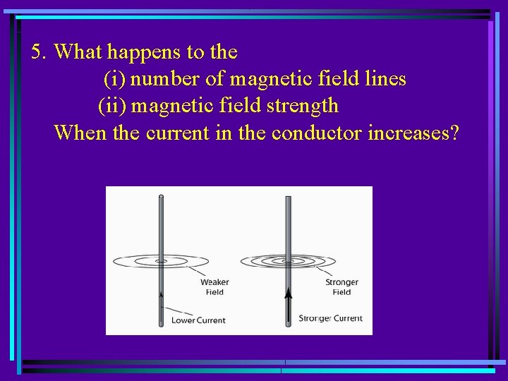 5. What happens to the (i) number of magnetic field lines (ii) magnetic field