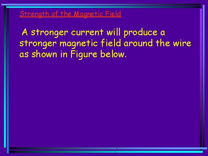 Strength of the Magnetic Field A stronger current will produce a stronger magnetic field