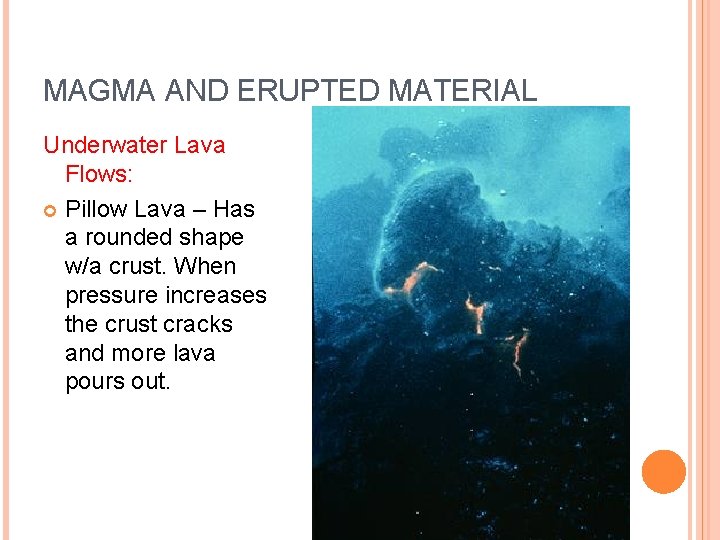 MAGMA AND ERUPTED MATERIAL Underwater Lava Flows: Pillow Lava – Has a rounded shape