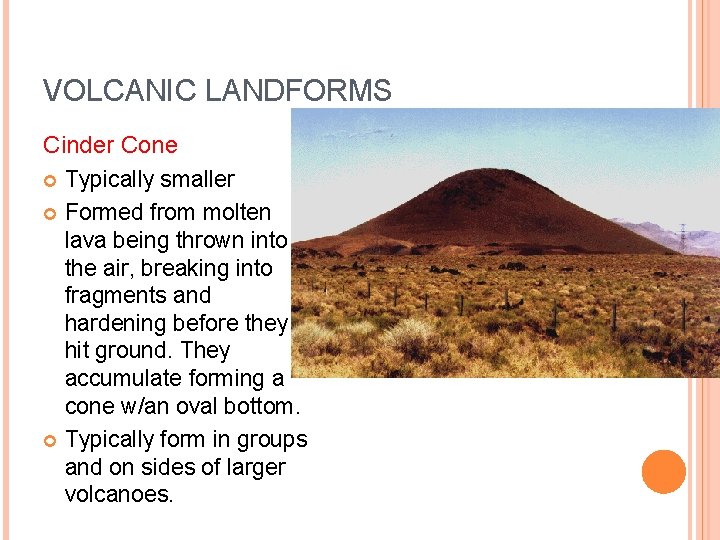 VOLCANIC LANDFORMS Cinder Cone Typically smaller Formed from molten lava being thrown into the