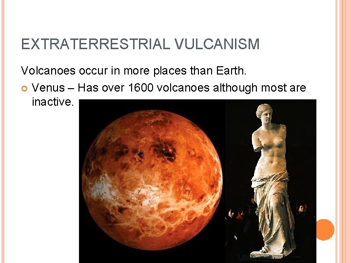 EXTRATERRESTRIAL VULCANISM Volcanoes occur in more places than Earth. Venus – Has over 1600