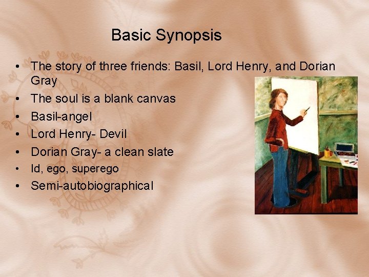 Basic Synopsis • The story of three friends: Basil, Lord Henry, and Dorian Gray Basic Synopsis • The story of three friends: Basil, Lord Henry, and Dorian Gray