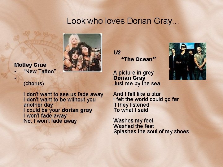 Look who loves Dorian Gray… U 2 Motley Crue • “New Tattoo” • (chorus) Look who loves Dorian Gray… U 2 Motley Crue • “New Tattoo” • (chorus)