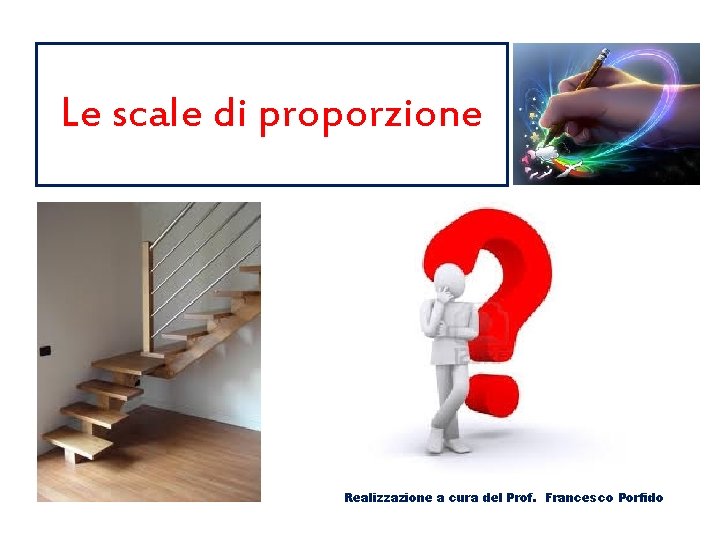 Le scale di proporzione Realizzazione a cura del Prof. Francesco Porfido 
