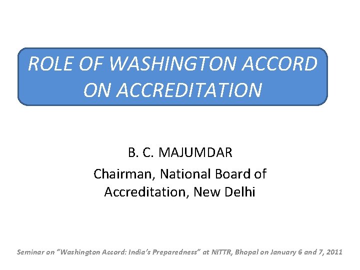 ROLE OF WASHINGTON ACCORD ON ACCREDITATION B. C. MAJUMDAR Chairman, National Board of Accreditation,