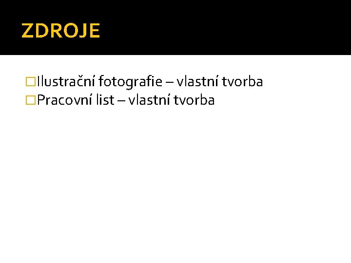 ZDROJE �Ilustrační fotografie – vlastní tvorba �Pracovní list – vlastní tvorba 