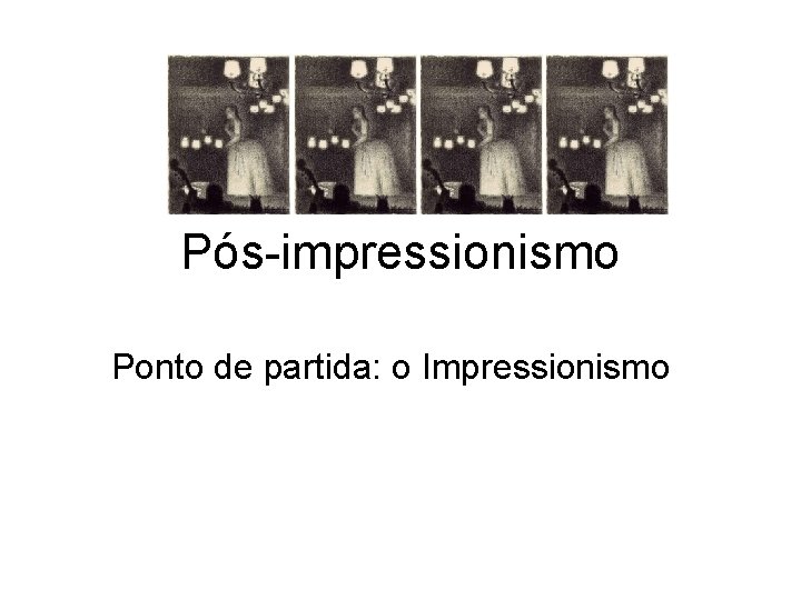 Pós-impressionismo Ponto de partida: o Impressionismo 