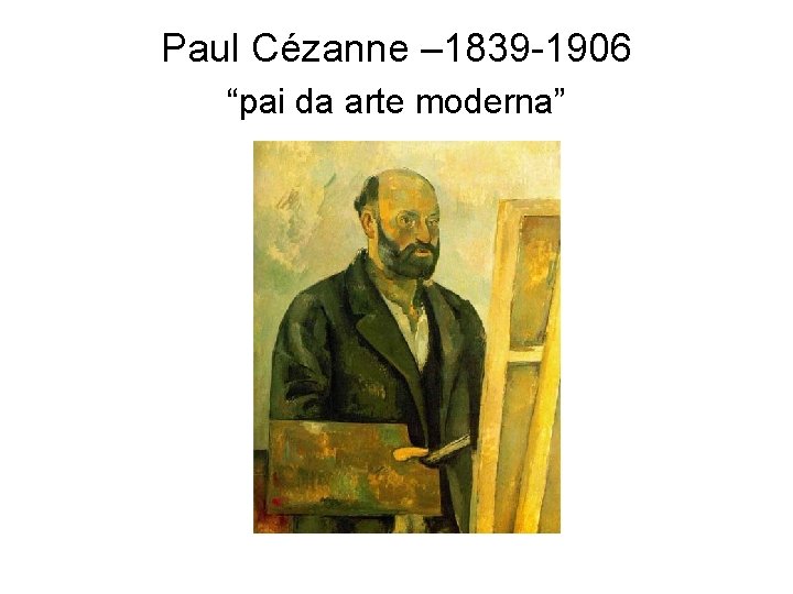 Paul Cézanne – 1839 -1906 “pai da arte moderna” 