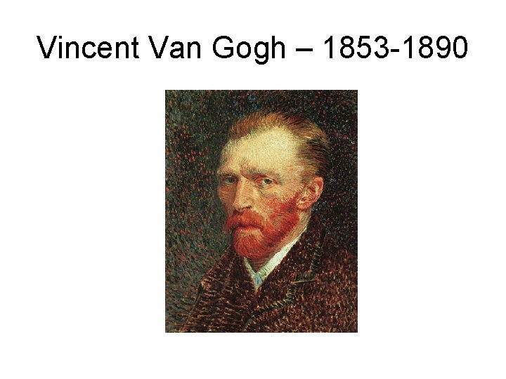 Vincent Van Gogh – 1853 -1890 