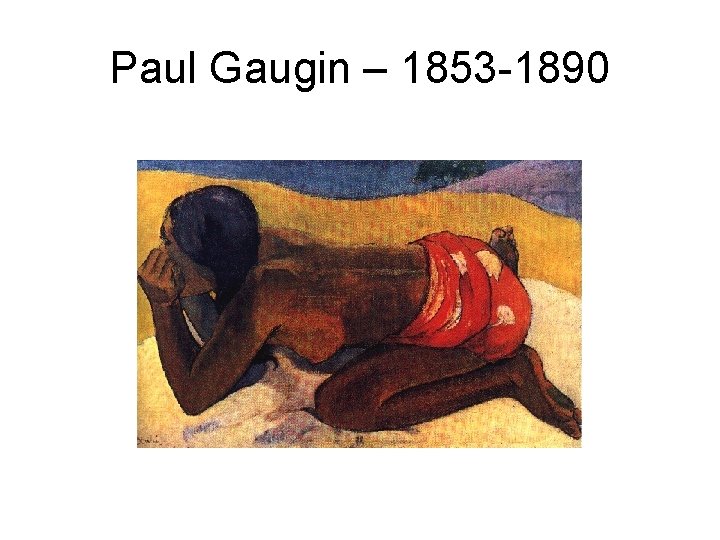 Paul Gaugin – 1853 -1890 