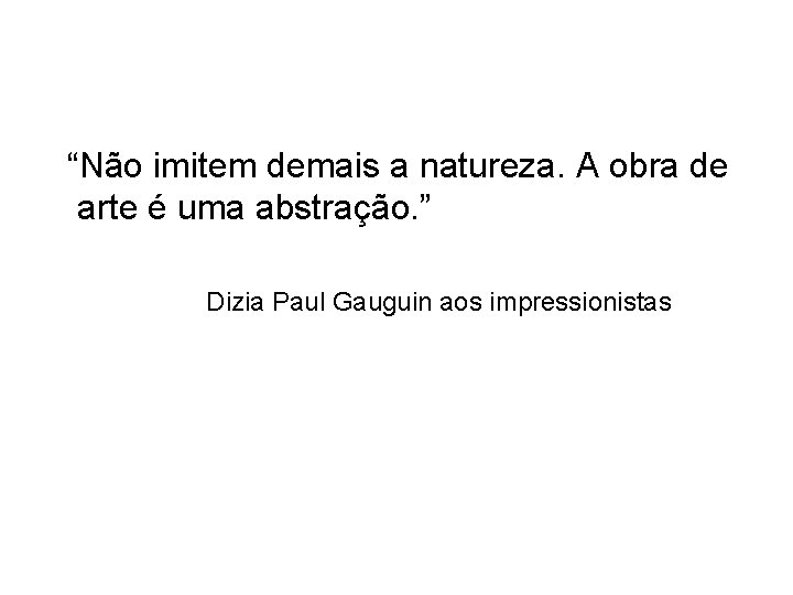 “Não imitem demais a natureza. A obra de arte é uma abstração. ” Dizia