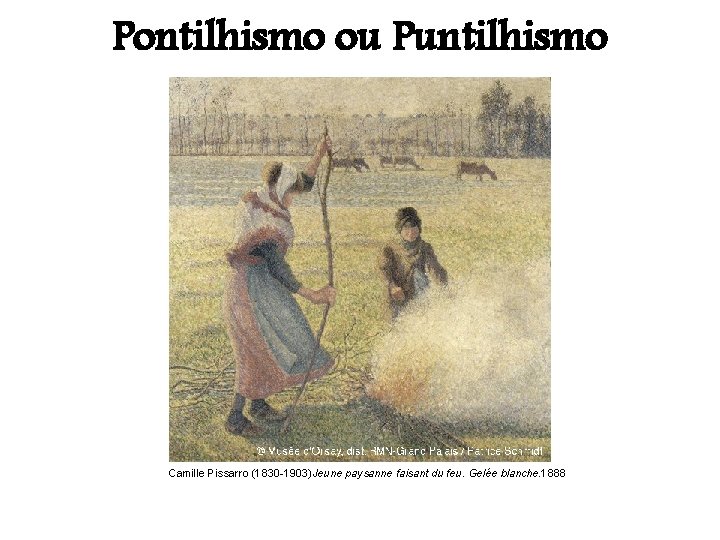 Pontilhismo ou Puntilhismo Camille Pissarro (1830 -1903)Jeune paysanne faisant du feu. Gelée blanche. 1888