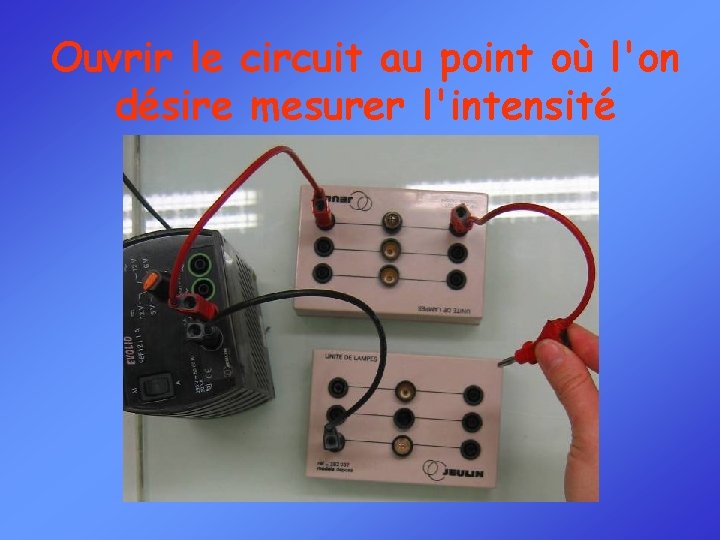 Ouvrir le circuit au point où l'on désire mesurer l'intensité 