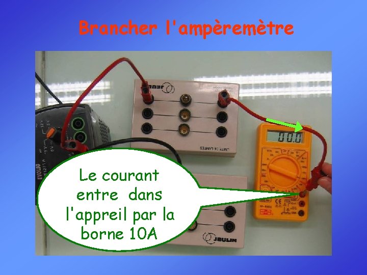 Brancher l'ampèremètre Le courant entre dans l'appreil par la borne 10 A 