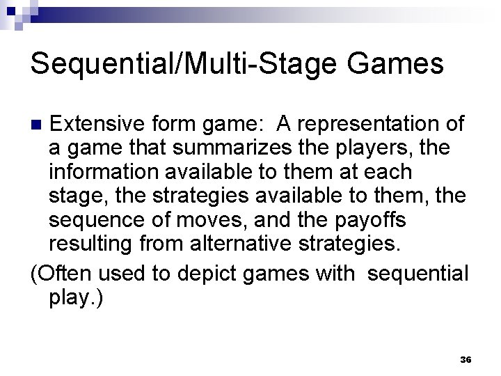 Sequential/Multi-Stage Games Extensive form game: A representation of a game that summarizes the players,