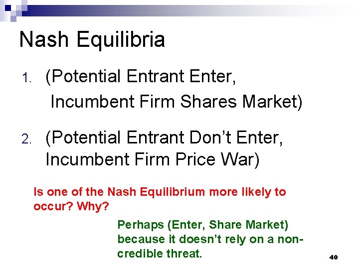 Nash Equilibria 1. (Potential Entrant Enter, Incumbent Firm Shares Market) 2. (Potential Entrant Don’t