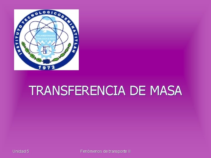 TRANSFERENCIA DE MASA Unidad 5 Fenómenos de transporte II 