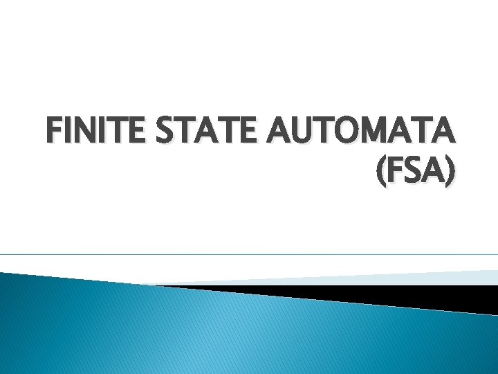 FINITE STATE AUTOMATA (FSA) 