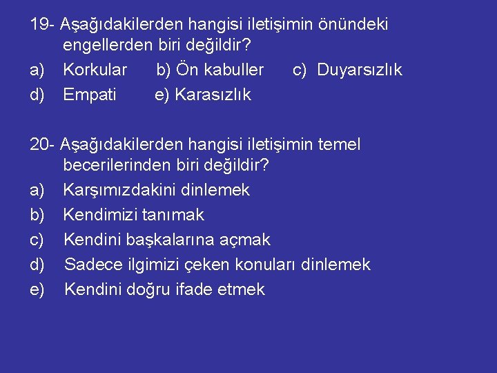 19 - Aşağıdakilerden hangisi iletişimin önündeki engellerden biri değildir? a) Korkular b) Ön kabuller