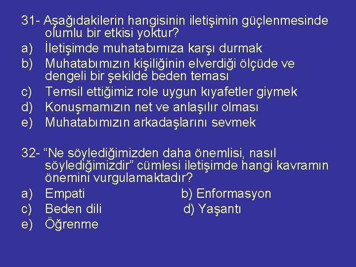 31 - Aşağıdakilerin hangisinin iletişimin güçlenmesinde olumlu bir etkisi yoktur? a) İletişimde muhatabımıza karşı