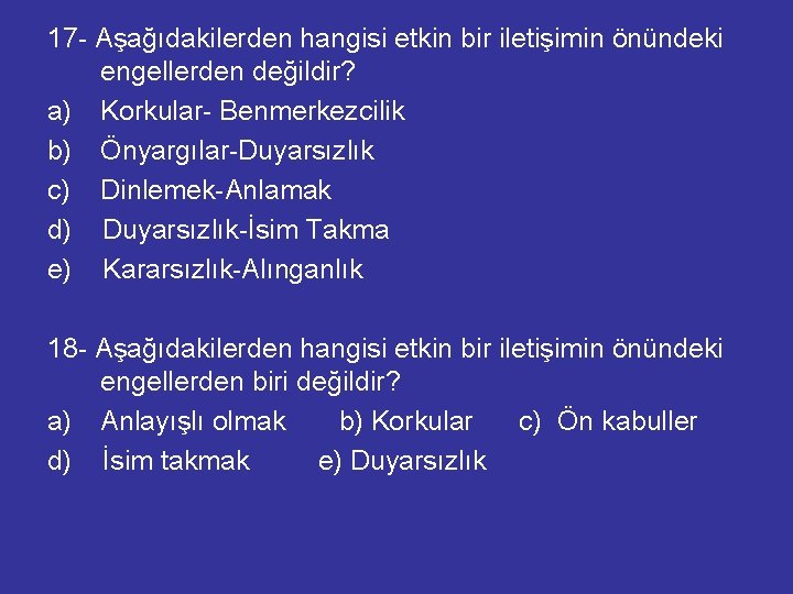 17 - Aşağıdakilerden hangisi etkin bir iletişimin önündeki engellerden değildir? a) Korkular- Benmerkezcilik b)