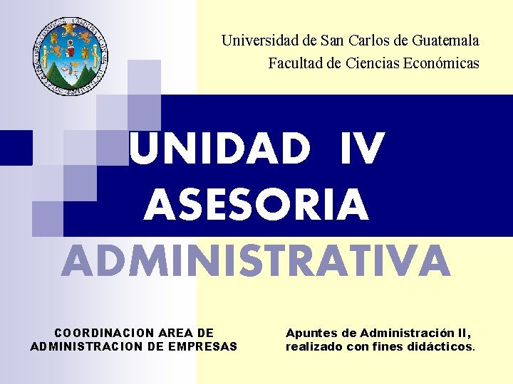 Universidad de San Carlos de Guatemala Facultad de Ciencias Económicas UNIDAD IV ASESORIA ADMINISTRATIVA