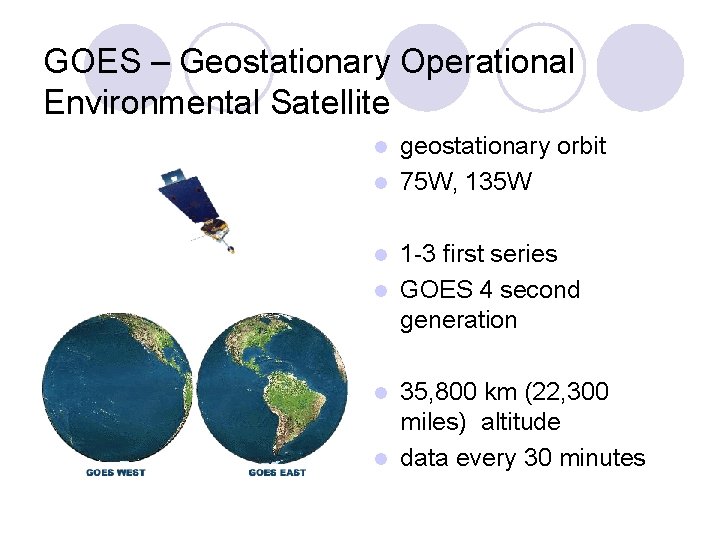 GOES – Geostationary Operational Environmental Satellite geostationary orbit l 75 W, 135 W l