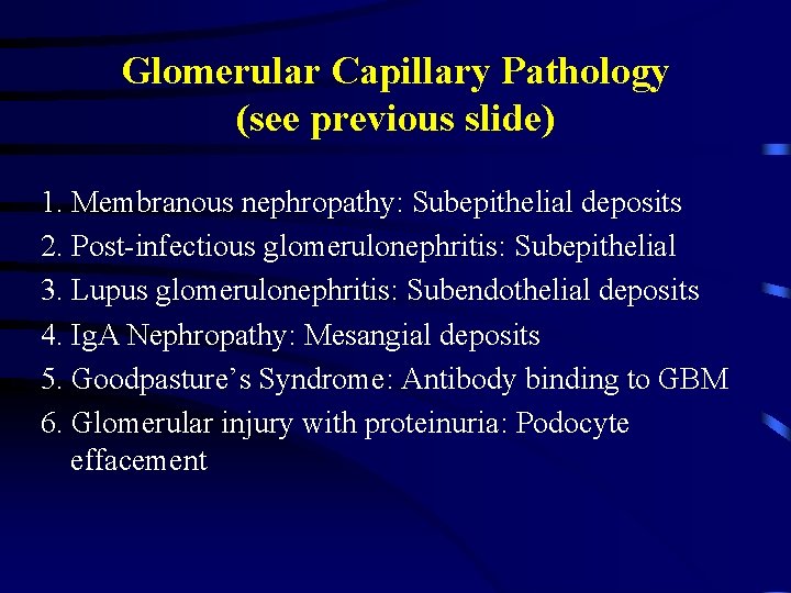 Glomerular Capillary Pathology (see previous slide) 1. Membranous nephropathy: Subepithelial deposits 2. Post-infectious glomerulonephritis: Glomerular Capillary Pathology (see previous slide) 1. Membranous nephropathy: Subepithelial deposits 2. Post-infectious glomerulonephritis: