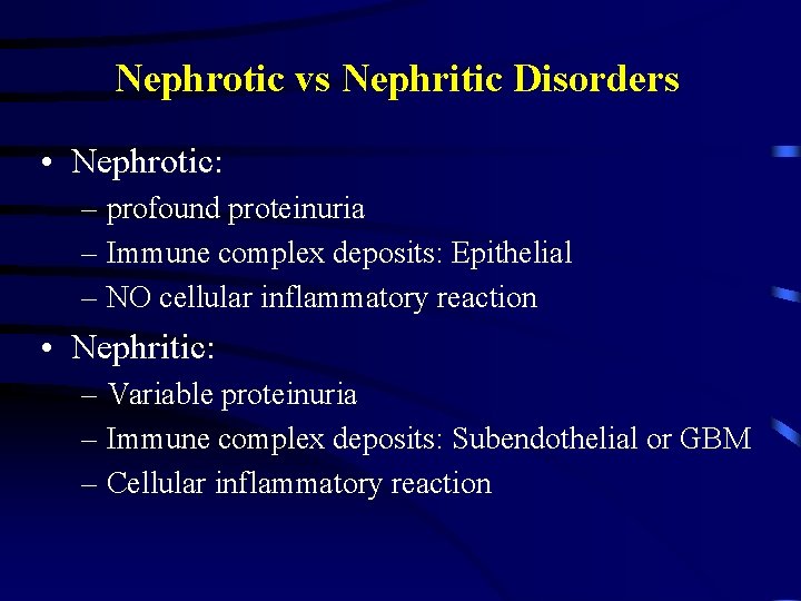 Nephrotic vs Nephritic Disorders • Nephrotic: – profound proteinuria – Immune complex deposits: Epithelial