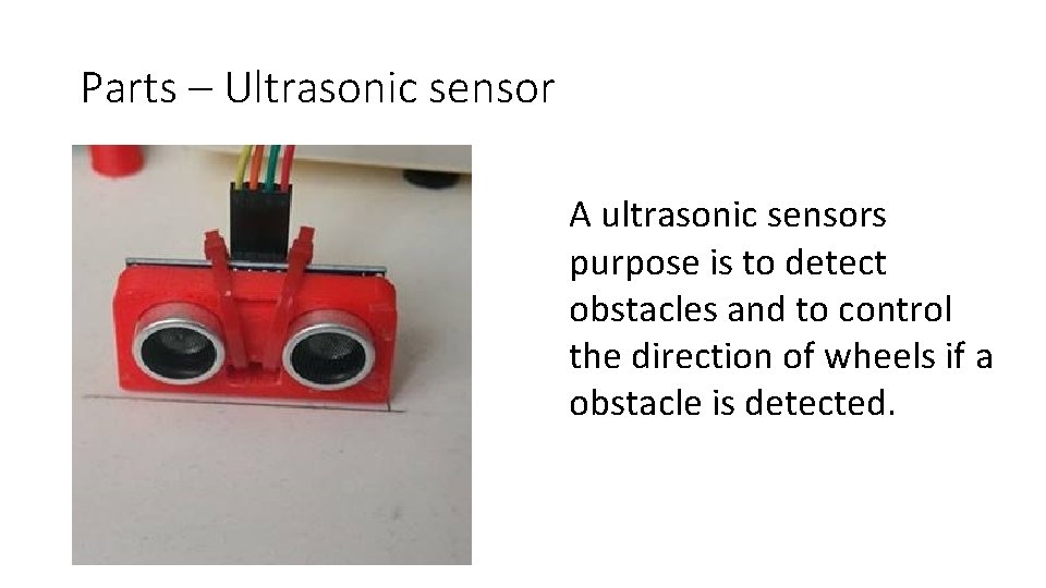 Parts – Ultrasonic sensor A ultrasonic sensors purpose is to detect obstacles and to