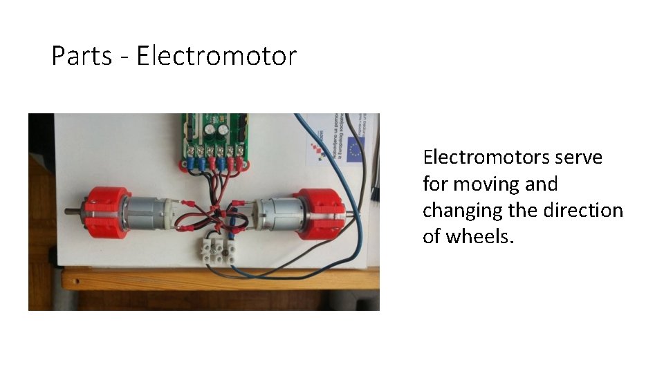 Parts - Electromotors serve for moving and changing the direction of wheels. 