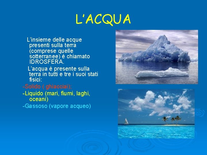 L’ACQUA L’insieme delle acque presenti sulla terra (comprese quelle sotterranee) è chiamato IDROSFERA. L’acqua