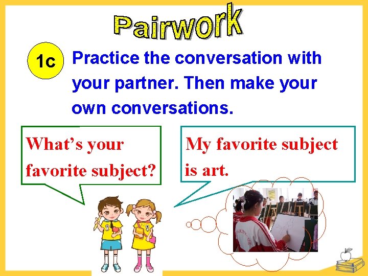 1 c Practice the conversation with your partner. Then make your own conversations. What’s