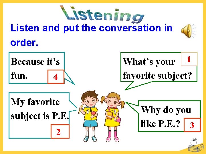 Listen and put the conversation in order. Because it’s fun. 4 My favorite subject