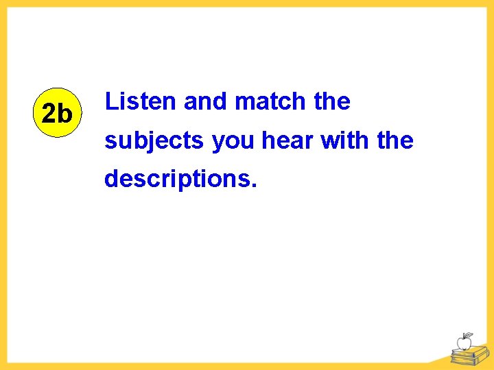 2 b Listen and match the subjects you hear with the descriptions. 