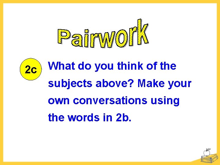 2 c What do you think of the subjects above? Make your own conversations