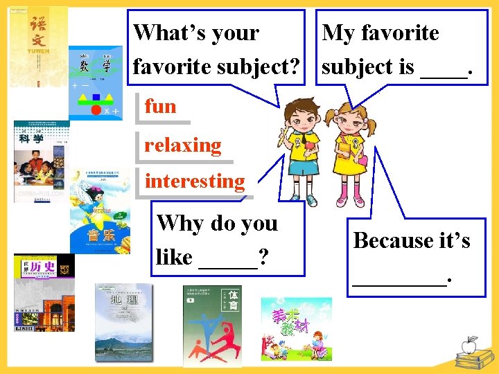 What’s your My favorite subject? subject is ____. fun relaxing interesting Why do you