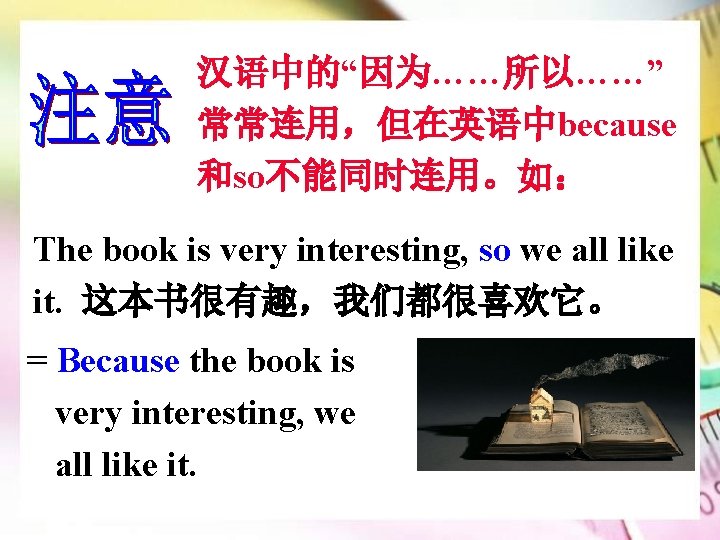 汉语中的“因为……所以……” 常常连用，但在英语中because 和so不能同时连用。如： The book is very interesting, so we all like it. 这本书很有趣，我们都很喜欢它。