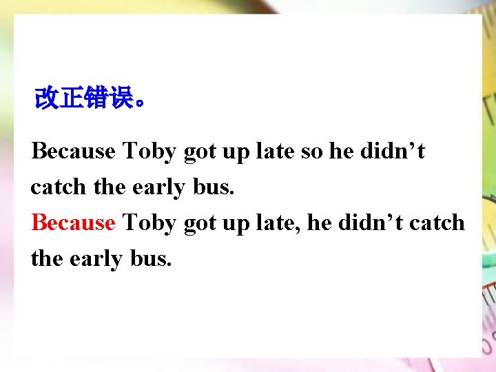 改正错误。 Because Toby got up late so he didn’t catch the early bus. Because