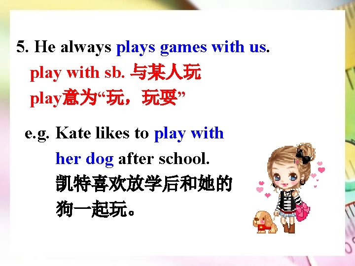 5. He always plays games with us. play with sb. 与某人玩 play意为“玩，玩耍” e. g.