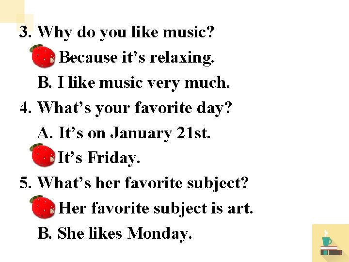 3. Why do you like music? A. Because it’s relaxing. B. I like music