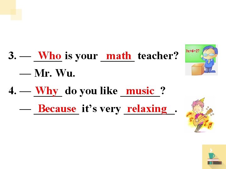 Who math 3. — _____ is your ______ teacher? — Mr. Wu. Why music