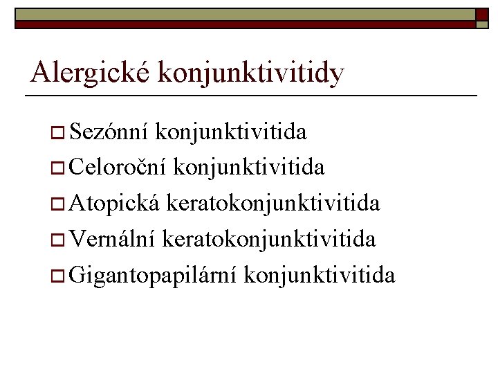Alergické konjunktivitidy o Sezónní konjunktivitida o Celoroční konjunktivitida o Atopická keratokonjunktivitida o Vernální keratokonjunktivitida