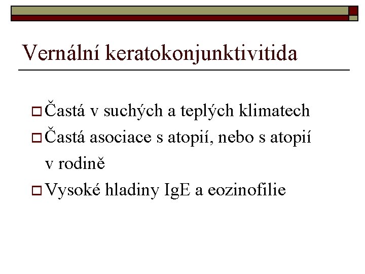 Vernální keratokonjunktivitida o Častá v suchých a teplých klimatech o Častá asociace s atopií,